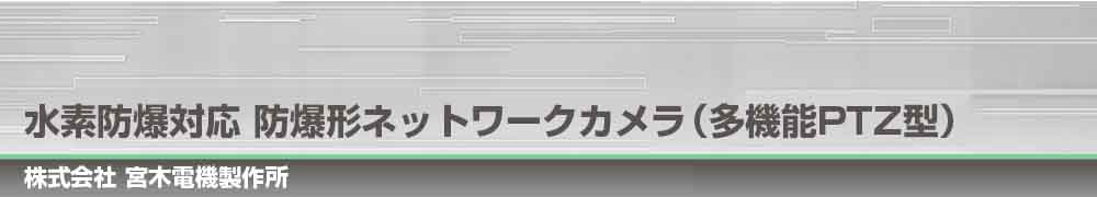 水素防爆対応 防爆形ネットワークカメラ(多機能PTZ型)　NWEX-CM3Ha