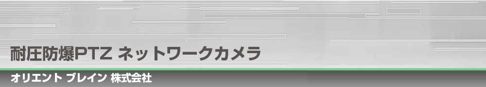 耐圧防爆PTZ ネットワークカメラ RCS-360B1L/B1、B2L/B2|オリエント ブレイン 株式会社