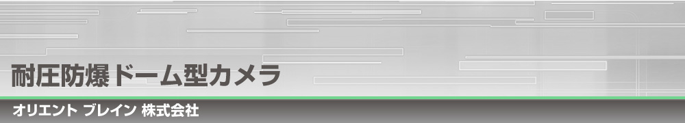 耐圧防爆ドーム型カメラ|オリエント ブレイン 株式会社