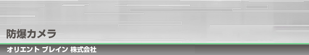 防爆カメラ｜オリエント ブレイン 株式会社