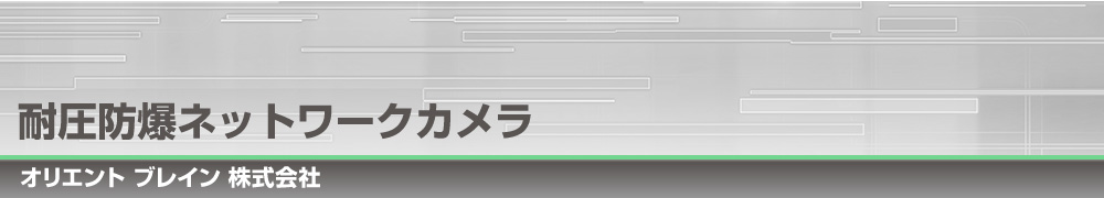 耐圧防爆ネットワークカメラ　XD-500IP-2M｜オリエント ブレイン 株式会社